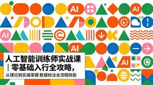 AI人工智能 训练师实战课｜零基础入行全攻略，从理论到实操掌握数据标注全流程技能-琴书聊项目