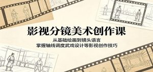影视分镜美术创作课：从基础绘画到镜头语言，掌握轴线调度武戏设计等影视创作技巧-琴书聊项目