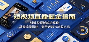 短视频直播掘金指南:剖析多领域成功案例,掌握流量搭建、账号运营与增收方法-琴书聊项目