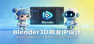 Blender3D商业IP设计:融合AI工具辅助创作,掌握建模绑定渲染可接单技能-琴书聊项目