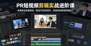 PR短视频剪辑实战进阶课,多案例全技能精讲,联动PS协同创作,快速练就商用剪辑能力-琴书聊项目