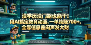 没学历没门路也能干!用AI搞定教育动画,一单纯賺700+,全靠信息差闷声发大财【揭秘】-琴书聊项目