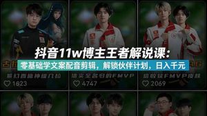 抖音11w博主王者荣耀解说课:零基础学文案配音剪辑,解锁伙伴计划,日入千元-琴书聊项目