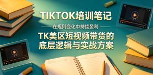 视界跨境TIKTOK4月17培训笔记,在规则变化中持续盈利,TK美区短视频带货的底层逻辑与实战方案【文档】-琴书聊项目