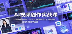 AI视频创作实战课：零基础玩转多工具平台，精通数字人广告、剧情片，轻松开启接单副业-琴书聊项目