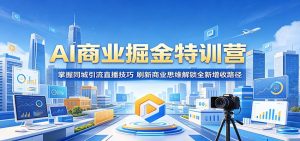AI商业掘金特训营：掌握同城引流直播技巧，刷新商业思维解锁全新增收路径-琴书聊项目
