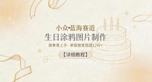 小众蓝海赛道，生日涂鸦图片制作，简单易上手，单链接变现超12W+【详细教程】-琴书聊项目