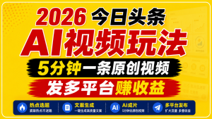 2026今日头条AI视频玩法，5分钟一条原创视频，发多平台赚收益-琴书聊项目