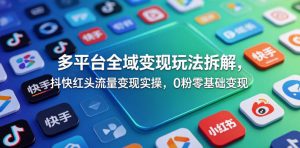 多平台全域变现玩法拆解，抖快红头流量变现实操，0粉零基础变现-琴书聊项目