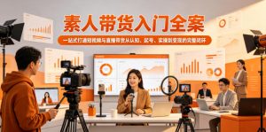 素人带货入门全案，一站式打通短视频与直播带货从认知、起号、实操到变现的完整闭环-琴书聊项目