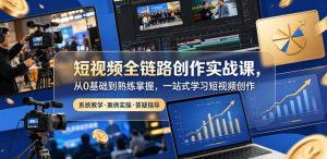 短视频全链路创作实战课，从0基础到熟练掌握，一站式学习短视频创作-琴书聊项目