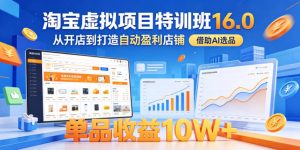 淘宝虚拟项目特训班16.0，从开店到打造自动盈利店铺，借助AI选品，单品收益10W+(更新5月)-琴书聊项目