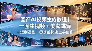 国产AI视频生成教程｜一图生视频 + 美女跳舞 + 短剧漫剧，零基础快速上手创作-琴书聊项目