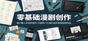 零基础漫剧创作：低门槛上手创作技巧，巧用热门工具打造可变现优质作品-琴书聊项目