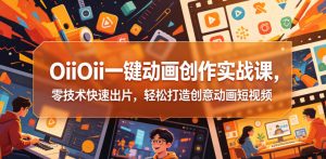 OiiOii一键动画创作实战课，零技术快速出片，轻松打造创意动画短视频-琴书聊项目