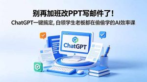 别再加班改PPT写邮件了！ChatGPT一键搞定，白领学生老板都在偷偷学的AI效率课-琴书聊项目