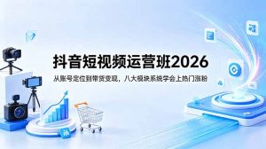 抖音短视频运营班2026：从账号定位到带货变现，八大模块系统学会上热门涨粉-琴书聊项目