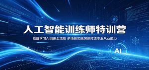 人工智能训练师特训营：系统学习AI训练全流程，多场景实操演练打造专业从业能力-琴书聊项目