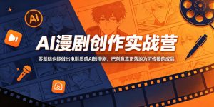 AI漫剧创作实战营，零基础也能做出电影质感AI短漫剧，把创意真正落地为可传播的成品-琴书聊项目