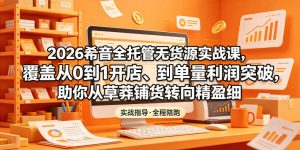 2026希音全托管无货源实战课，覆盖从0到1开店、到单量利润突破，助你从草莽铺货转向精细化盈利-琴书聊项目
