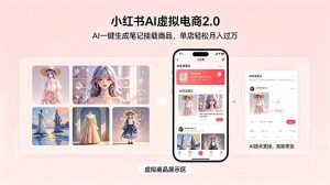 小红书AI虚拟电商2.0，AI一键生成笔记挂载商品，单店轻松月入过万-琴书聊项目