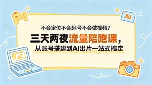 不会定位不会起号不会做视频?三天两夜流量陪跑课,从账号搭建到AI出片一站式搞定-琴书聊项目
