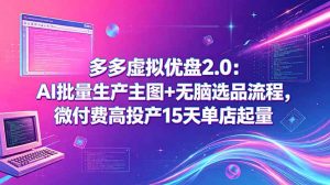 多多虚拟优盘2.0:AI批量生产主图+无脑选品流程,微付费高投产15天单店起量-琴书聊项目