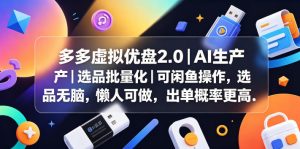 多多虚拟优盘2.0丨AI生产丨选品批量化丨可闲鱼操作,选品无脑,懒人可做,出单概率更高-琴书聊项目
