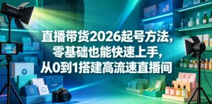 直播带货2026起号方法,零基础也能快速上手,从0到1搭建高流速直播间-琴书聊项目