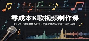 零成本K歌视频制作课:依托AI一键处理音轨字幕,手把手教做出专属卡拉OK成片-琴书聊项目