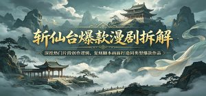斩仙台爆款漫剧拆解:深挖热门片段创作逻辑,复刻脚本画面打造同类型爆款作品-琴书聊项目