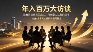 年入百万大访谈:没有凭空而来的成功,只有全力以赴的坚守,8位创业者真实拆解逆风翻盘路-琴书聊项目