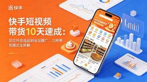 快手短视频带货10天速成：定位开店选品到全站推广，三种带货模式全拆解-琴书聊项目
