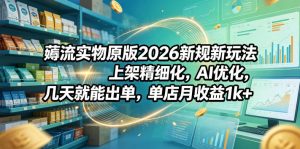 薅流实物原版2026新规新玩法，上架精细化，AI优化，几天就能出单，单店月收益1k+-琴书聊项目