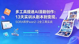 多工具提速AI漫剧创作：13天实训从剧本到变现，SORA即梦wan2-2全工具实战-琴书聊项目