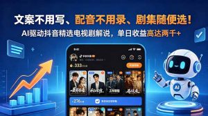 文案不用写、配音不用录、剧集随便选！AI驱动抖音精选电视剧解说，单日收益高达两千+-琴书聊项目