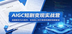 AIGC短剧变现实战营：选题剧本与AI制作，本地线上双方案落地爆款短剧副业-琴书聊项目