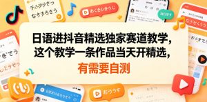 日语进抖音精选独家赛道教学，这个教学一条作品当天开精选，有需要自测-琴书聊项目