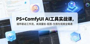 PS+ComfyUI AI工具实战课，插件联动工作流，高清重绘-抠图-生图生视频全精通-琴书聊项目