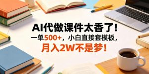AI代做课件太香了！一单500+，小白直接套模板，月入2W不是梦！【揭秘】-琴书聊项目