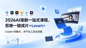 2026AI 漫剧一站式课程，剪映一键成片+Lovart+Codel+突触AI，多平台工具全掌握-琴书聊项目