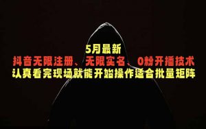 5月最新抖音无限注册、无限实名、0粉开播技术，认真看完现场就能开始操作，适合批量矩阵-琴书聊项目