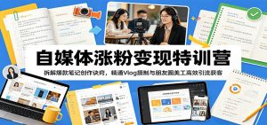 自媒体涨粉变现特训营：拆解爆款笔记创作诀窍，精通Vlog摄制与朋友圈美工高效引流获客-琴书聊项目