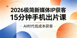 2026极简新媒体IP获客，15分钟手机出片课，AI时代低成本获客-琴书聊项目