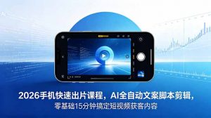 2026 手机快速出片课程，AI 全自动文案脚本剪辑，零基础 15 分钟搞定短视频获客内容-琴书聊项目