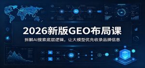 2026新版GEO布局课：拆解AI搜索底层逻辑，让大模型优先收录品牌信息-琴书聊项目