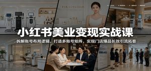 小红书美业变现实战课：拆解账号布局逻辑，打造多账号矩阵，实现门店爆品长效引流拓客-琴书聊项目