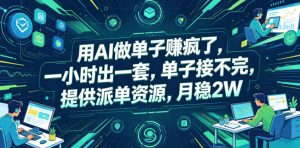 用AI做单子賺疯了，一小时出一套，单子接不完，提供派单资源，月稳2W【揭秘】-琴书聊项目