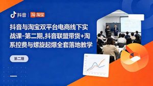 抖音与淘宝双平台电商线下实战课-第二期，抖音联盟带货+淘系控费与螺旋起爆全套落地教学-琴书聊项目