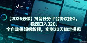 【2026必做】抖音任务平台协议挂G，稳定日入320，全自动保姆级教程，实测20天稳定提现【揭秘】-琴书聊项目